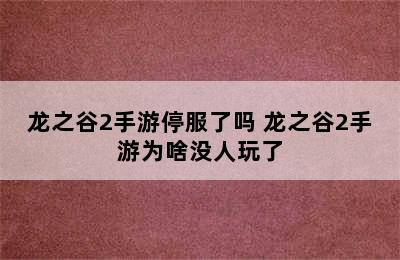 龙之谷2手游停服了吗 龙之谷2手游为啥没人玩了